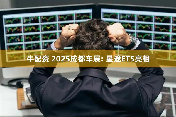 牛配资 2025成都车展: 星途ET5亮相