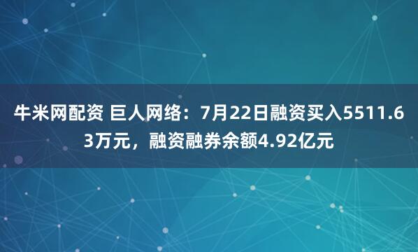 牛米网配资 巨人网络：7月22日融资买入5511.63万元，融资融券余额4.92亿元