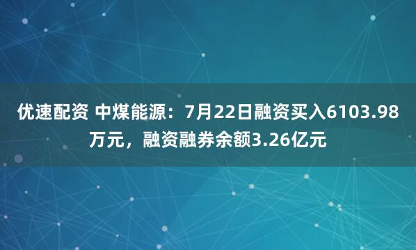 优速配资 中煤能源：7月22日融资买入6103.98万元，融资融券余额3.26亿元