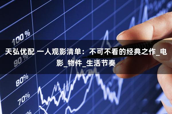 天弘优配 一人观影清单：不可不看的经典之作_电影_物件_生活节奏