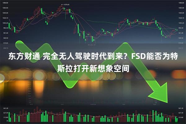 东方财通 完全无人驾驶时代到来？FSD能否为特斯拉打开新想象空间
